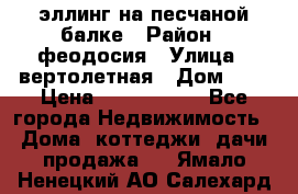 эллинг на песчаной балке › Район ­ феодосия › Улица ­ вертолетная › Дом ­ 2 › Цена ­ 5 500 000 - Все города Недвижимость » Дома, коттеджи, дачи продажа   . Ямало-Ненецкий АО,Салехард г.